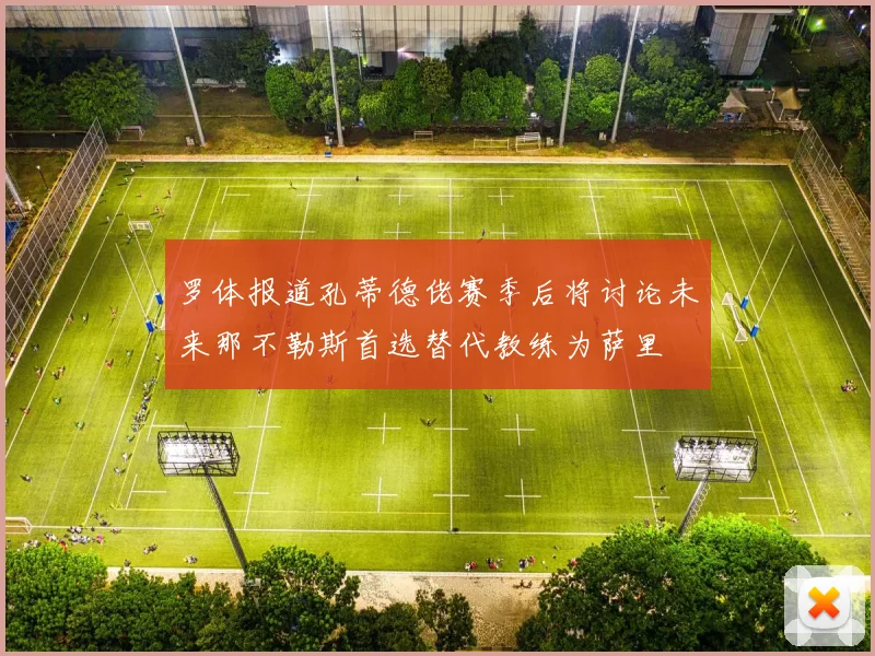 罗体报道孔蒂德佬赛季后将讨论未来那不勒斯首选替代教练为萨里