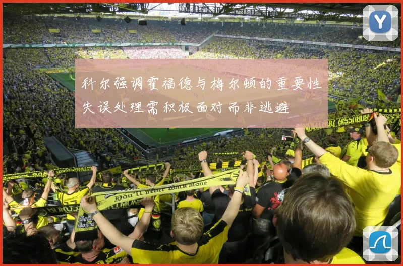 科尔强调霍福德与梅尔顿的重要性失误处理需积极面对而非逃避