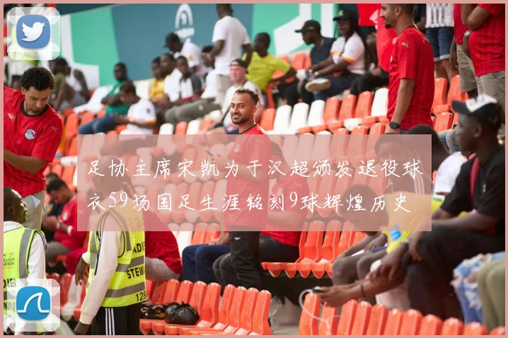 足协主席宋凯为于汉超颁发退役球衣59场国足生涯铭刻9球辉煌历史