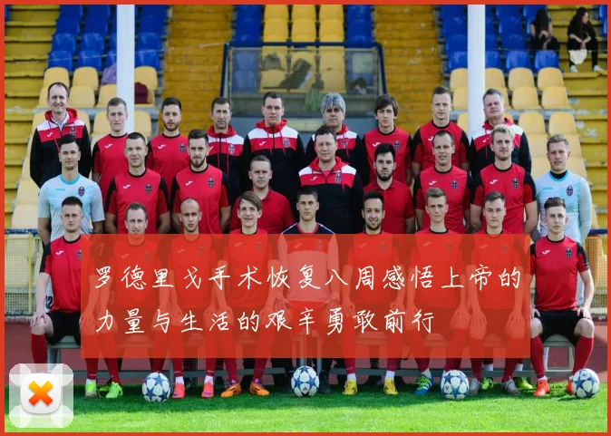 罗德里戈手术恢复八周感悟上帝的力量与生活的艰辛勇敢前行