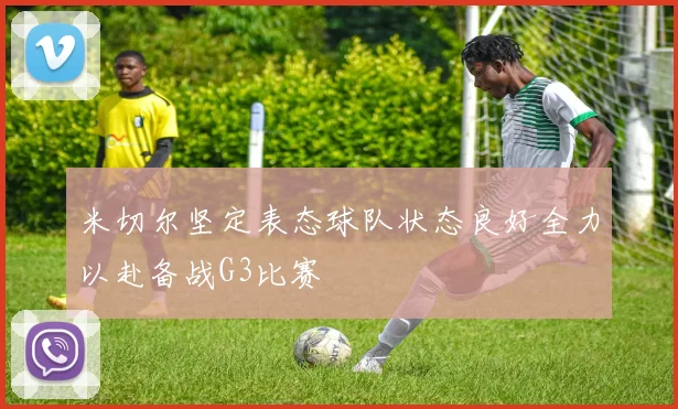 米切尔坚定表态球队状态良好全力以赴备战G3比赛