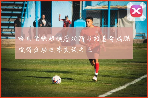 哈利伯顿超越詹姆斯与约基奇成现役得分助攻零失误之王