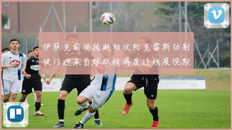 伊萨克前场抢断助攻约克雷斯劲射破门迎来首球双枪再度连线展现默契