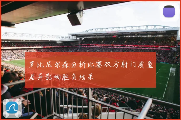 罗比尼尔森分析比赛双方射门质量差异影响胜负结果