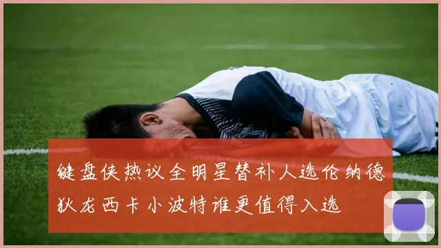 键盘侠热议全明星替补人选伦纳德狄龙西卡小波特谁更值得入选