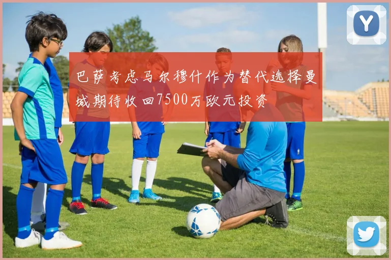 巴萨考虑马尔穆什作为替代选择曼城期待收回7500万欧元投资