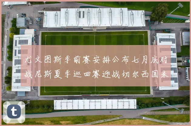 尤文图斯季前赛安排公布七月底对战尼斯夏季巡回赛迎战切尔西国米巴勒莫