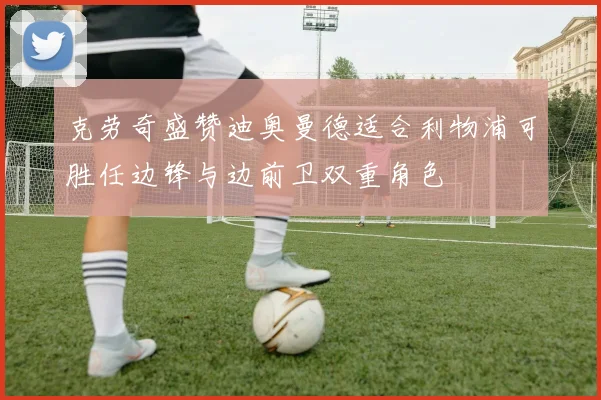 克劳奇盛赞迪奥曼德适合利物浦可胜任边锋与边前卫双重角色