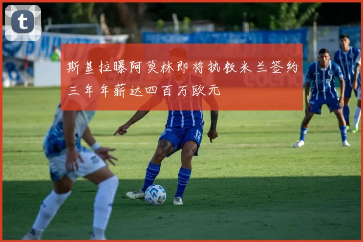 斯基拉曝阿莫林即将执教米兰签约三年年薪达四百万欧元