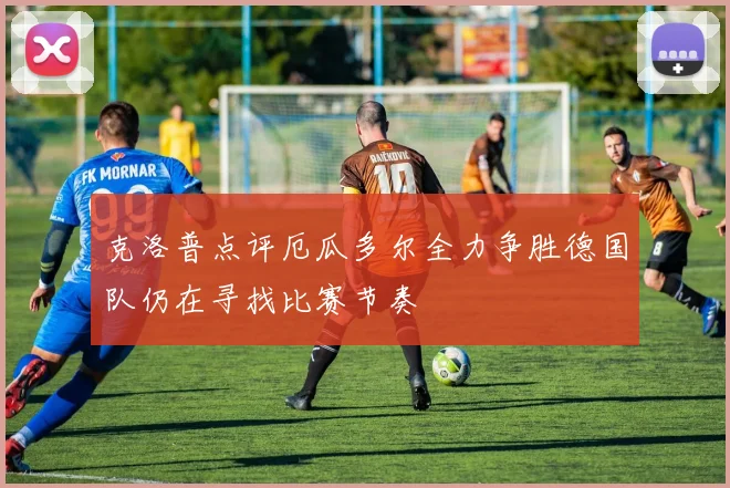 克洛普点评厄瓜多尔全力争胜德国队仍在寻找比赛节奏