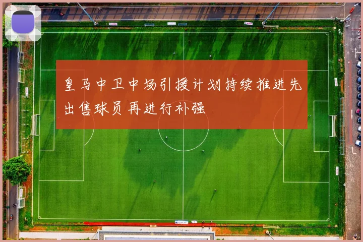 皇马中卫中场引援计划持续推进先出售球员再进行补强
